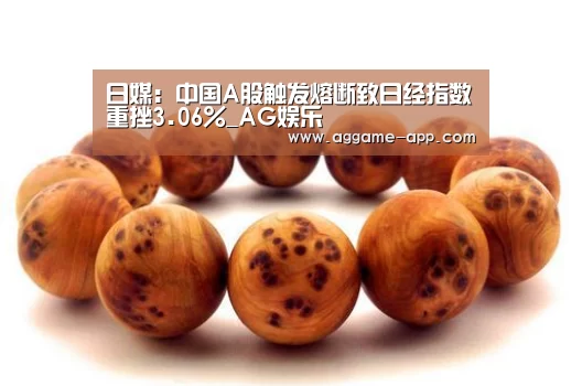 日媒:中国A股触发熔断致日经指数重挫3.06%_AG娱乐(图1) AG官方