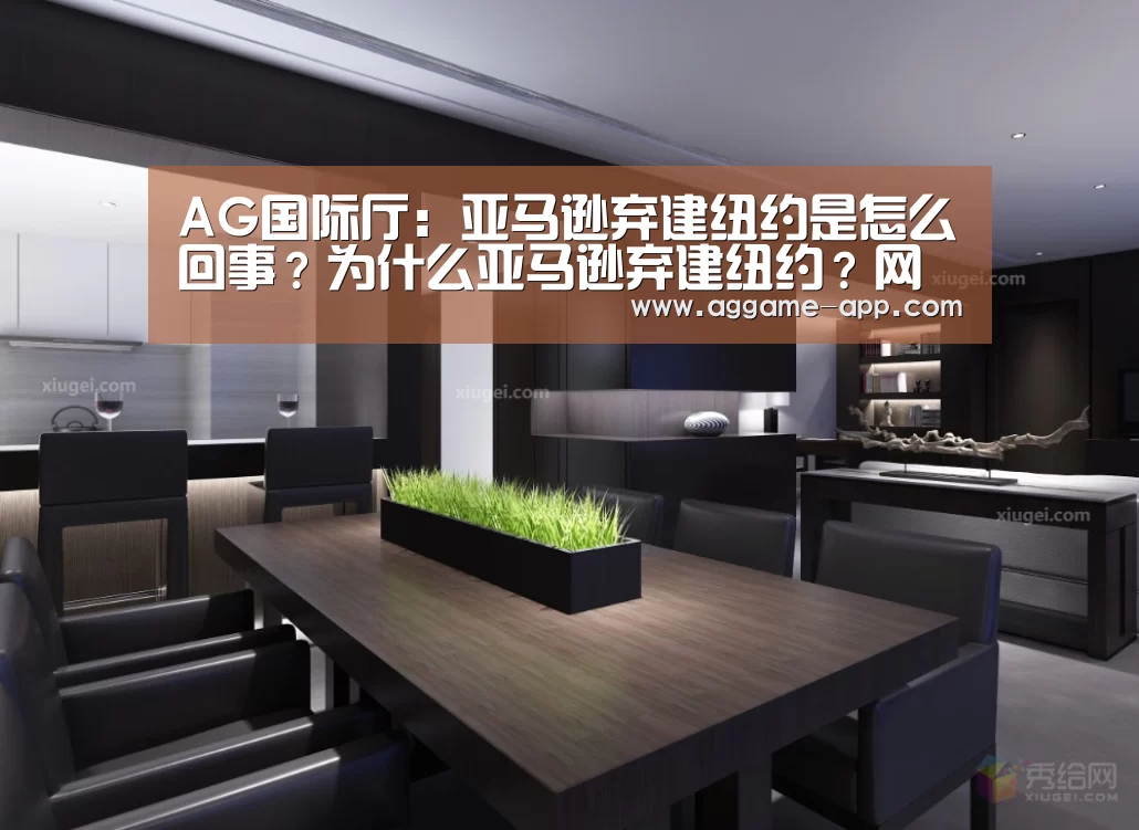 AG国际厅:亚马逊弃建纽约是怎么回事?为什么亚马逊弃建纽约?网友:世界首富的权势(图2) AG直播