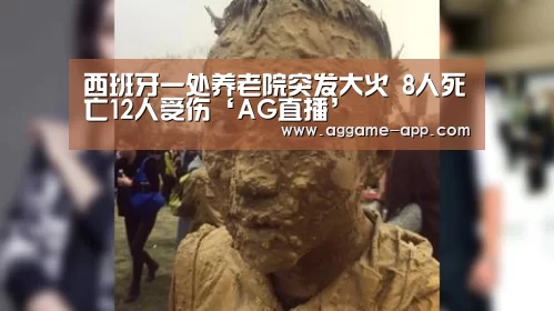 西班牙一处养老院突发大火 8人死亡12人受伤‘AG直播’(图3) AG娱乐