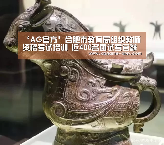 ‘AG官方’合肥市教育局组织教师资格考试培训 近400名面试考官参加(图1) AG娱乐