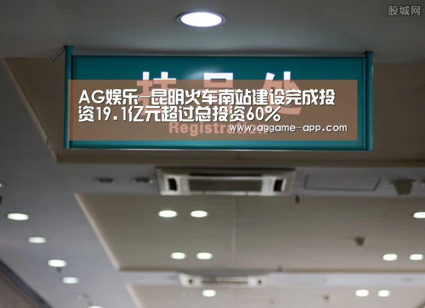 AG娱乐-昆明火车南站建设完成投资19.1亿元超过总投资60%(图1) AG娱乐