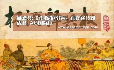 俞敏洪:好的家庭教育,都在这15句话里-AG国际厅(图2) AG娱乐