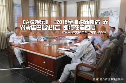 【AG娱乐】《2018全球购新机遇 无界零售巴蜀论坛》即将在渝盛启(图3) AG官方