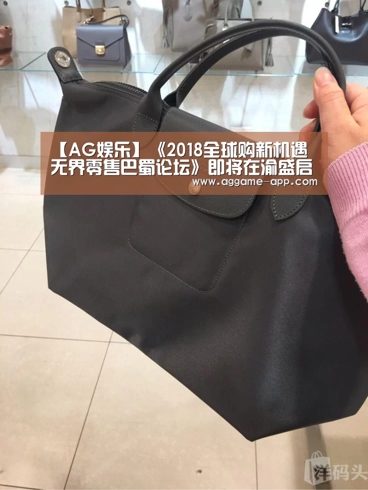 【AG娱乐】《2018全球购新机遇 无界零售巴蜀论坛》即将在渝盛启(图4) AG直播
