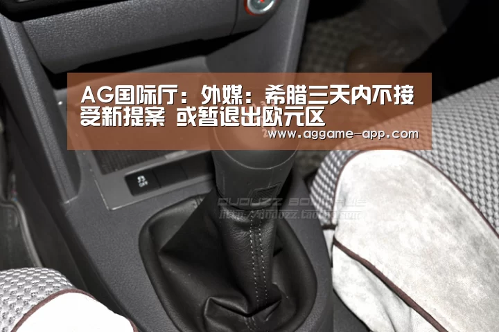 AG国际厅:外媒:希腊三天内不接受新提案 或暂退出欧元区(图1) AG娱乐