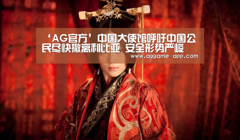 ‘AG官方’中国大使馆呼吁中国公民尽快撤离利比亚 安全形势严峻(图2) AG官方